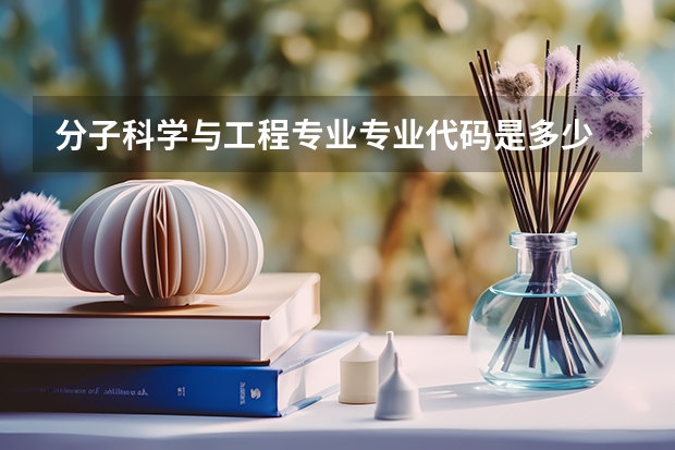 分子科学与工程专业专业代码是多少 需要上几年