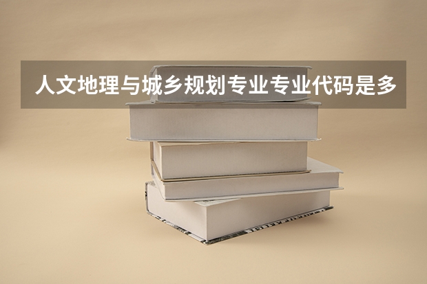 人文地理与城乡规划专业专业代码是多少 需要上几年
