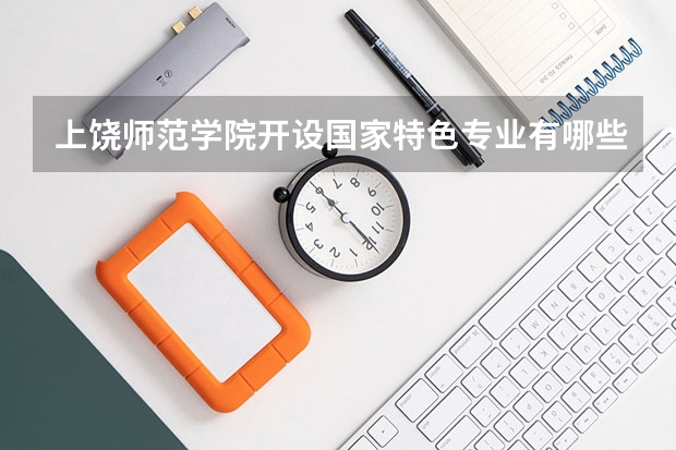 上饶师范学院开设国家特色专业有哪些