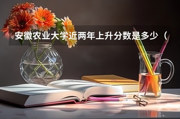 安徽农业大学近两年上升分数是多少（本科）