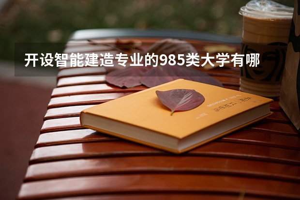 开设智能建造专业的985类大学有哪些学校