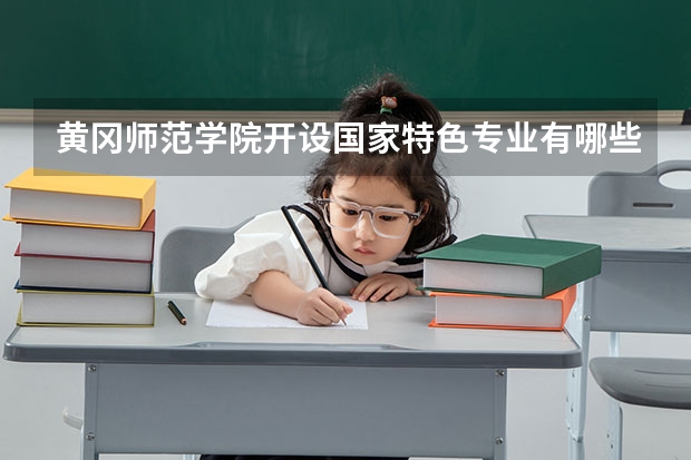 黄冈师范学院开设国家特色专业有哪些
