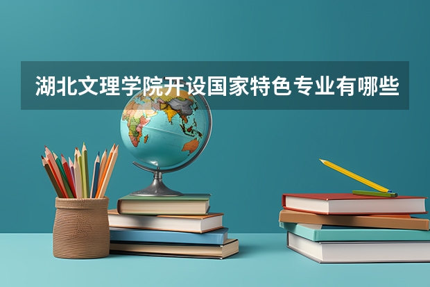 湖北文理学院开设国家特色专业有哪些
