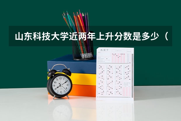山东科技大学近两年上升分数是多少（本科）