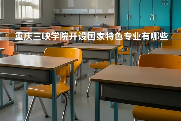 重庆三峡学院开设国家特色专业有哪些