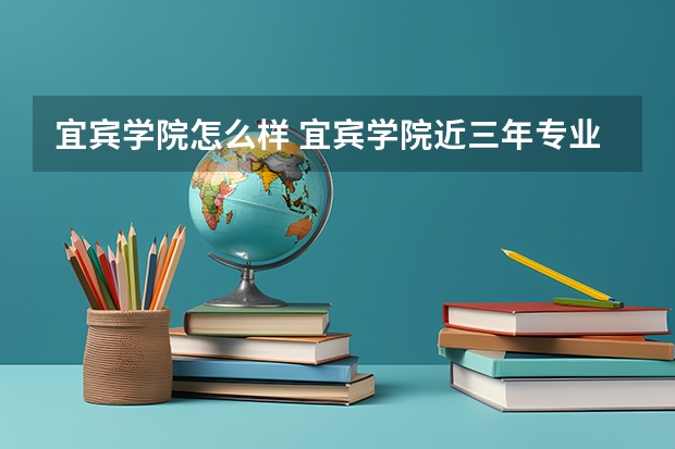宜宾学院怎么样 宜宾学院近三年专业和录取分数线汇总
