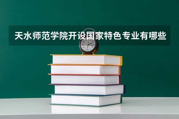 天水师范学院开设国家特色专业有哪些