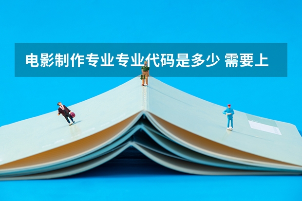 电影制作专业专业代码是多少 需要上几年