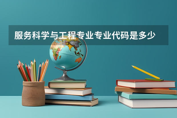 服务科学与工程专业专业代码是多少 需要上几年
