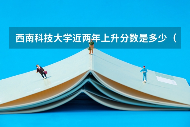 西南科技大学近两年上升分数是多少（本科）