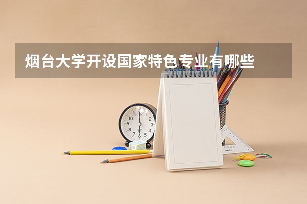 烟台大学开设国家特色专业有哪些