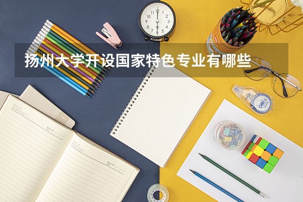 扬州大学开设国家特色专业有哪些