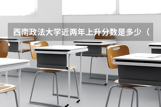 西南政法大学近两年上升分数是多少（本科）