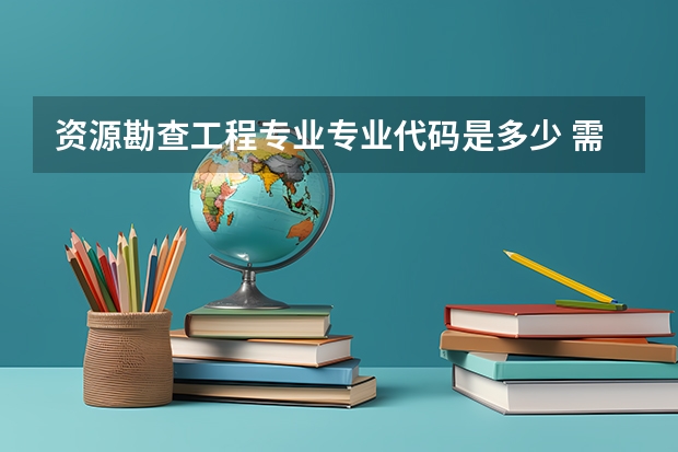 资源勘查工程专业专业代码是多少 需要上几年