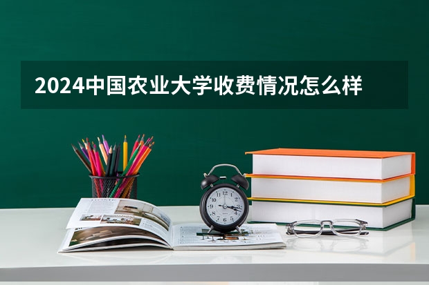 2024中国农业大学收费情况怎么样？