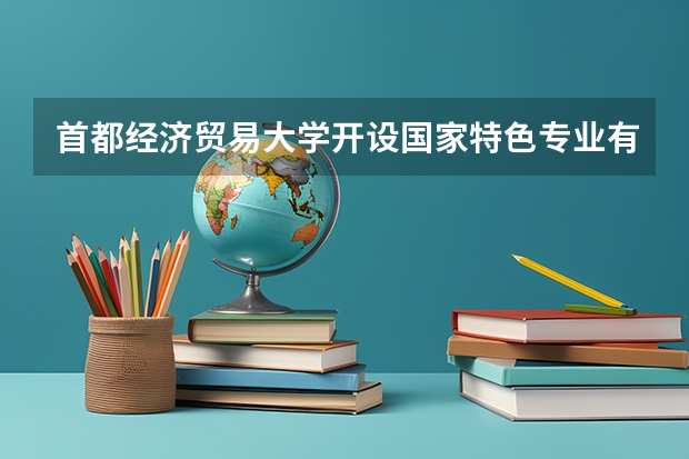 首都经济贸易大学开设国家特色专业有哪些