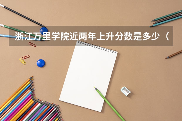 浙江万里学院近两年上升分数是多少（本科）