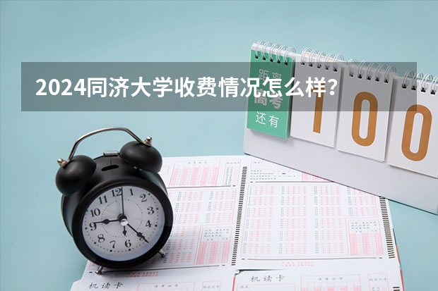 2024同济大学收费情况怎么样？