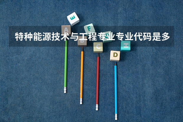 特种能源技术与工程专业专业代码是多少 需要上几年