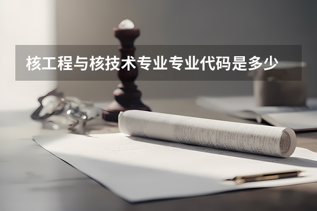 核工程与核技术专业专业代码是多少 需要上几年