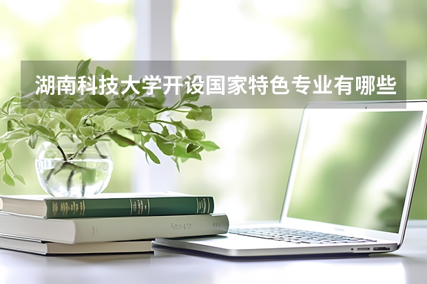 湖南科技大学开设国家特色专业有哪些