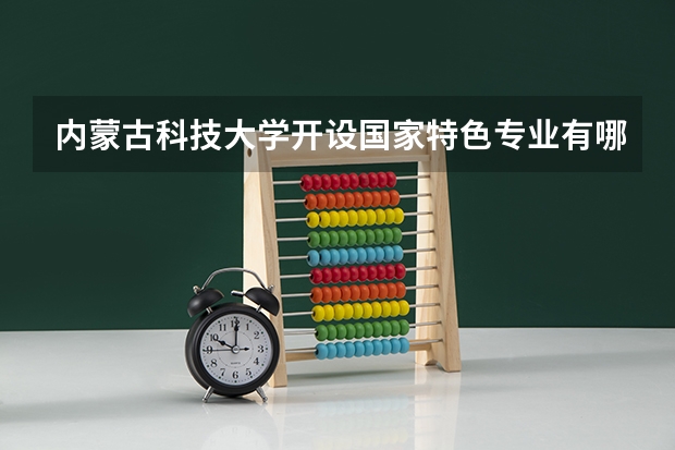 内蒙古科技大学开设国家特色专业有哪些
