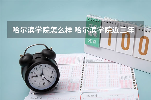哈尔滨学院怎么样 哈尔滨学院近三年专业和录取分数线汇总