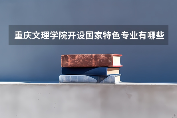 重庆文理学院开设国家特色专业有哪些