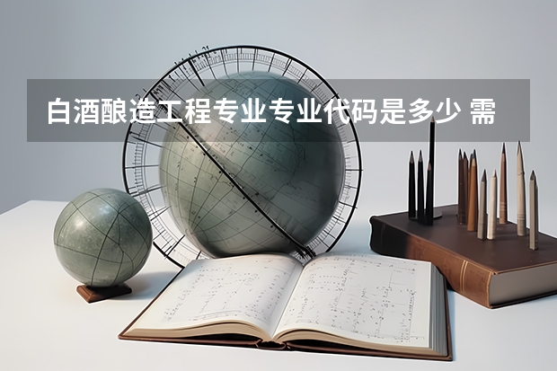 白酒酿造工程专业专业代码是多少 需要上几年