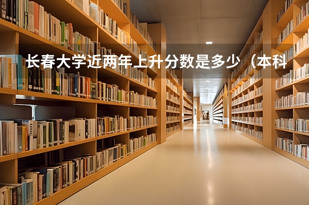 长春大学近两年上升分数是多少（本科）