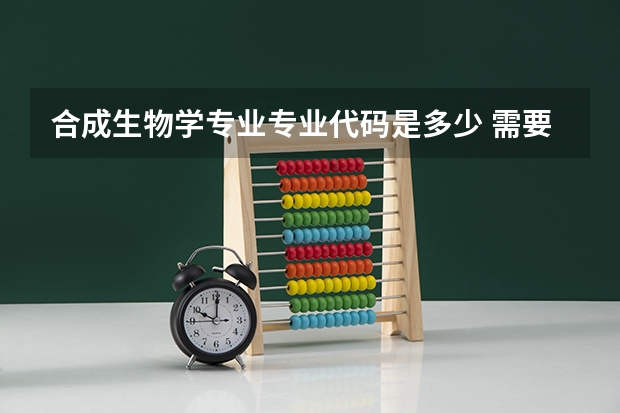 合成生物学专业专业代码是多少 需要上几年