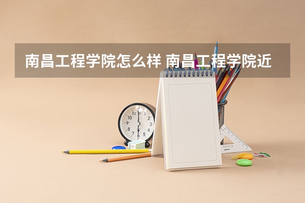 南昌工程学院怎么样 南昌工程学院近三年专业和录取分数线汇总