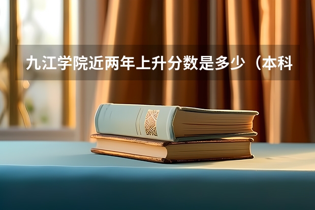 九江学院近两年上升分数是多少（本科）