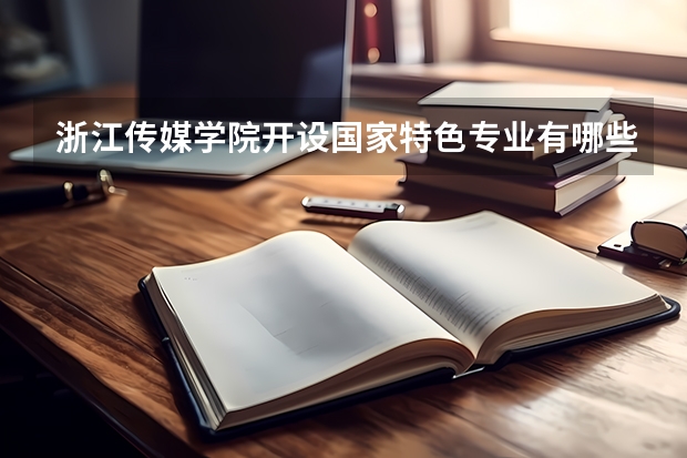 浙江传媒学院开设国家特色专业有哪些