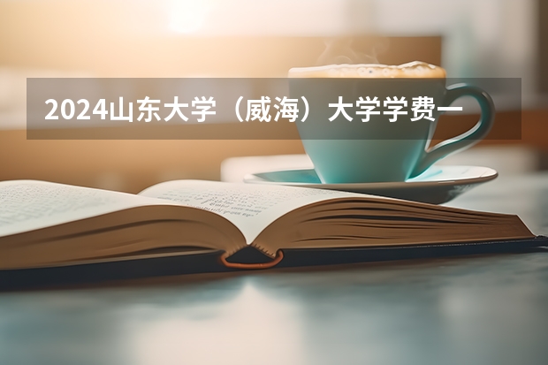 2024山东大学（威海）大学学费一年多少钱？
