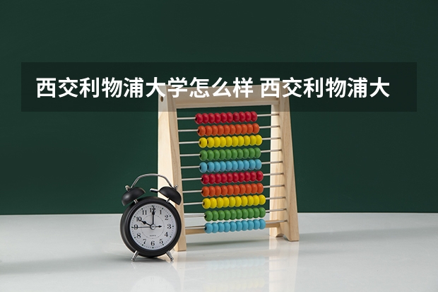 西交利物浦大学怎么样 西交利物浦大学近三年专业和录取分数线汇总