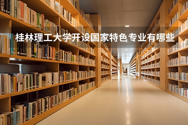 桂林理工大学开设国家特色专业有哪些