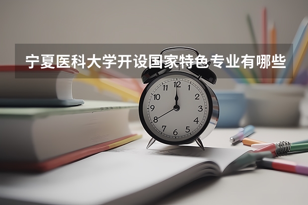 宁夏医科大学开设国家特色专业有哪些