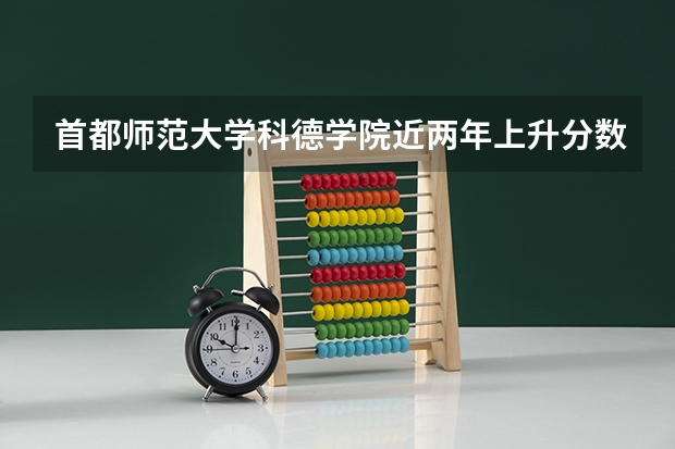 首都师范大学科德学院近两年上升分数是多少（本科）