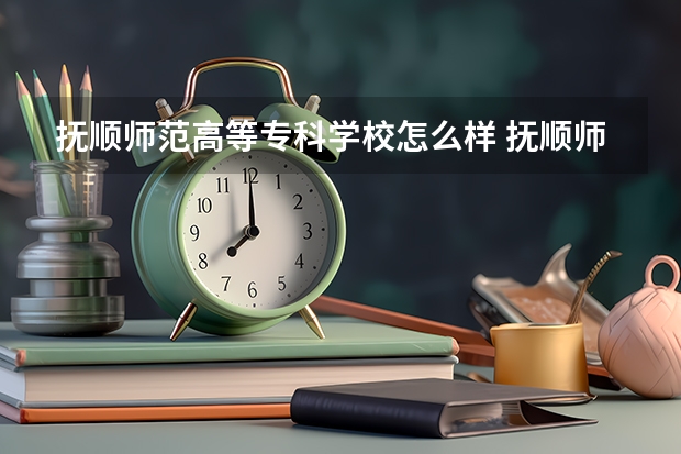 抚顺师范高等专科学校怎么样 抚顺师范高等专科学校近三年专业和录取分数线汇总