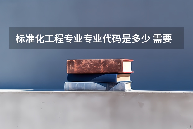 标准化工程专业专业代码是多少 需要上几年