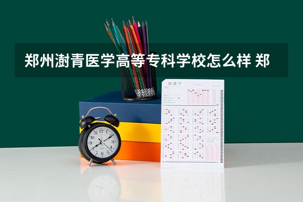 郑州澍青医学高等专科学校怎么样 郑州澍青医学高等专科学校近三年专业和录取分数线汇总