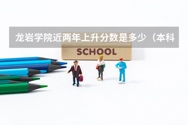 龙岩学院近两年上升分数是多少（本科）