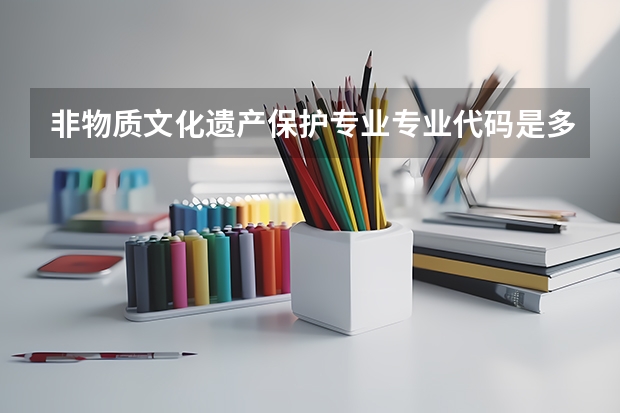 非物质文化遗产保护专业专业代码是多少 需要上几年