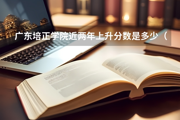 广东培正学院近两年上升分数是多少（本科）