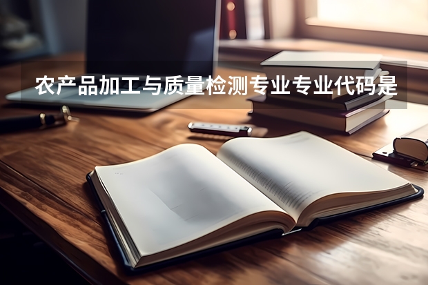 农产品加工与质量检测专业专业代码是多少 需要上几年