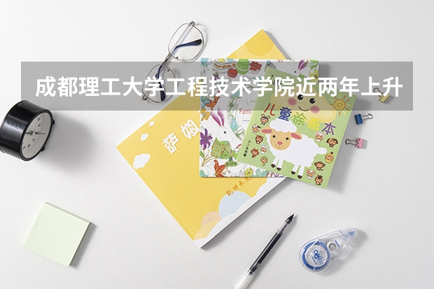 成都理工大学工程技术学院近两年上升分数是多少（本科）