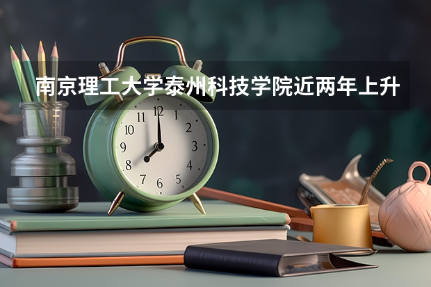南京理工大学泰州科技学院近两年上升分数是多少（本科）