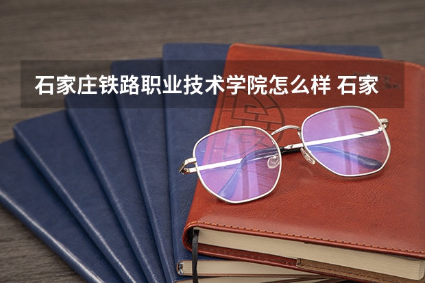 石家庄铁路职业技术学院怎么样 石家庄铁路职业技术学院近三年专业和录取分数线汇总