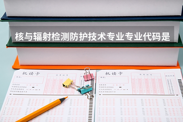 核与辐射检测防护技术专业专业代码是多少 需要上几年